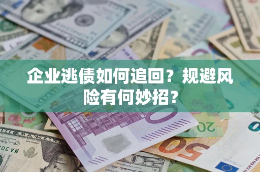 济南企业逃债如何追回？规避风险有何妙招？