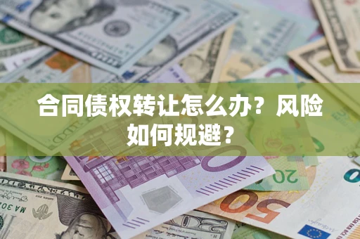 济南合同债权转让怎么办？风险如何规避？