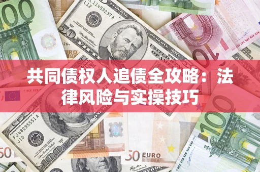 济南共同债权人追债全攻略：法律风险与实操技巧