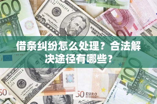 济南借条纠纷怎么处理？合法解决途径有哪些？