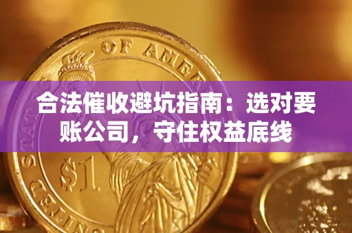 济南合法催收避坑指南：选对要账公司，守住权益底线