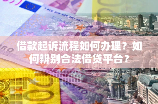 济南借款起诉流程如何办理？如何辨别合法借贷平台？
