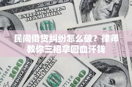 济南民间借贷纠纷怎么破？律师教你三招拿回血汗钱