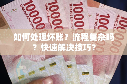 济南如何处理坏账？流程复杂吗？快速解决技巧？