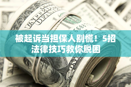 济南被起诉当担保人别慌！5招法律技巧救你脱困