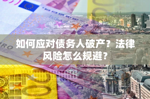 济南如何应对债务人破产？法律风险怎么规避？