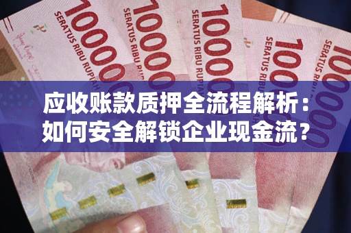 济南应收账款质押全流程解析：如何安全解锁企业现金流？