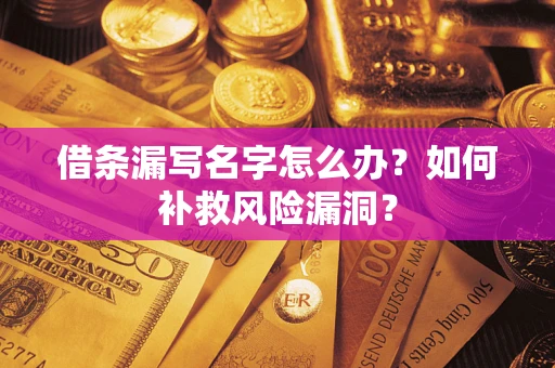 济南借条漏写名字怎么办？如何补救风险漏洞？