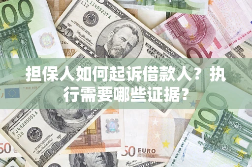 济南担保人如何起诉借款人？执行需要哪些证据？