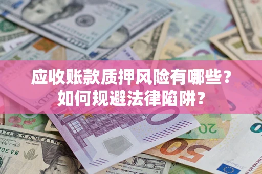 济南应收账款质押风险有哪些？如何规避法律陷阱？