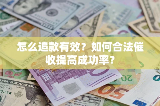 济南怎么追款有效？如何合法催收提高成功率？