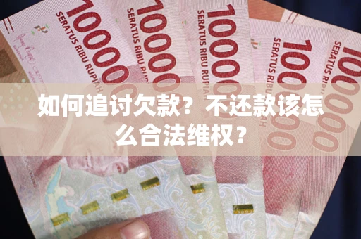 济南如何追讨欠款？不还款该怎么合法维权？