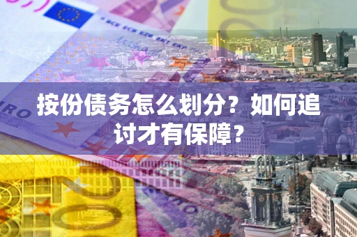 济南按份债务怎么划分？如何追讨才有保障？