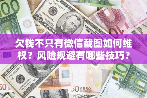 济南欠钱不只有微信截图如何维权？风险规避有哪些技巧？