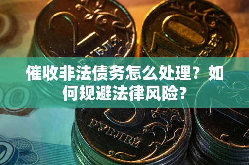 济南催收非法债务怎么处理？如何规避法律风险？