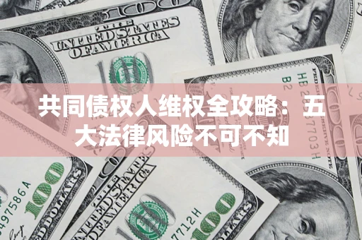 济南共同债权人维权全攻略：五大法律风险不可不知