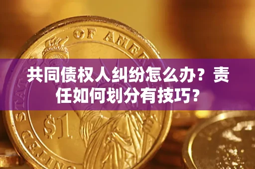济南共同债权人纠纷怎么办？责任如何划分有技巧？