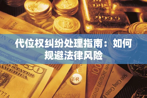 济南代位权纠纷处理指南:如何规避法律风险 济南代位权纠纷处理指南:如何规避法律风险