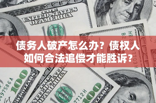 济南债务人破产怎么办？债权人如何合法追偿才能胜诉？
