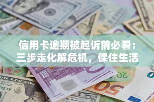 济南信用卡逾期被起诉前必看：三步走化解危机，保住生活尊严