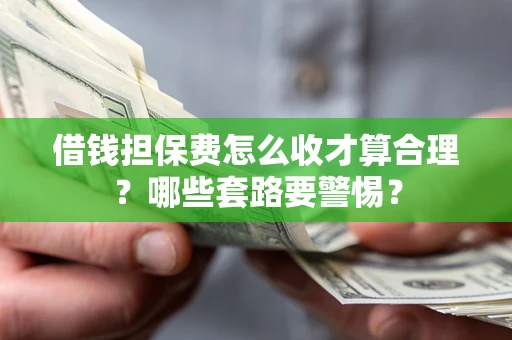 济南借钱担保费怎么收才算合理？哪些套路要警惕？