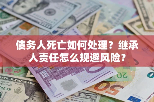 济南债务人死亡如何处理？继承人责任怎么规避风险？