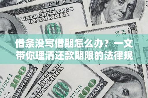 济南借条没写借期怎么办？一文带你理清还款期限的法律规则