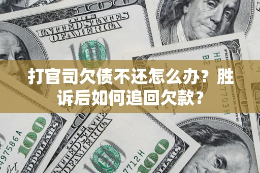 济南打官司欠债不还怎么办？胜诉后如何追回欠款？