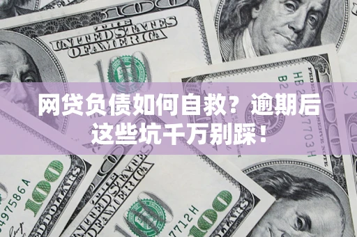 济南网贷负债如何自救？逾期后这些坑千万别踩！