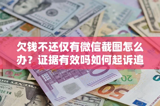 济南欠钱不还仅有微信截图怎么办？证据有效吗如何起诉追回欠款？