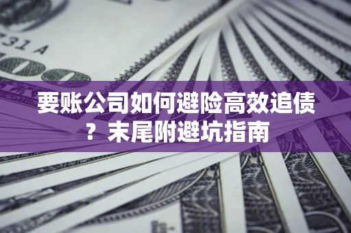 济南要账公司如何避险高效追债？末尾附避坑指南
