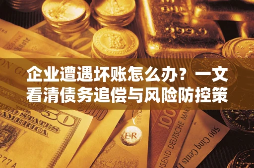 济南企业遭遇坏账怎么办？一文看清债务追偿与风险防控策略
