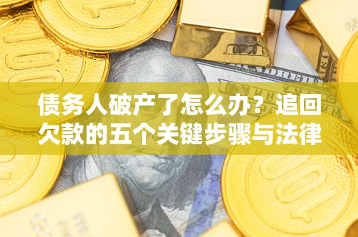 济南债务人破产了怎么办？追回欠款的五个关键步骤与法律策略