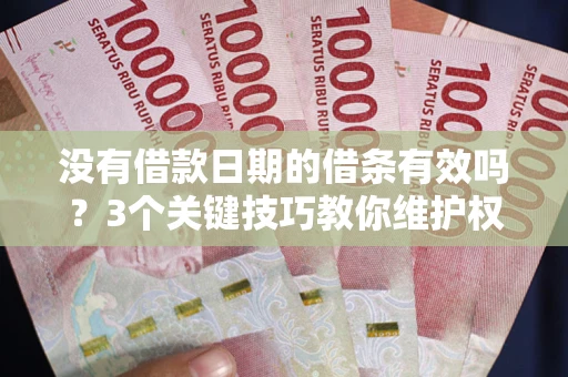 济南没有借款日期的借条有效吗？3个关键技巧教你维护权益