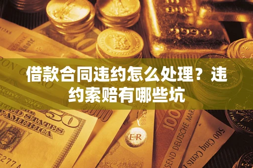 济南借款合同违约怎么处理？违约索赔有哪些坑