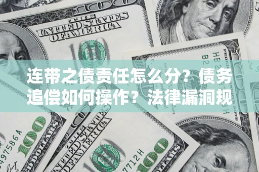 济南连带之债责任怎么分？债务追偿如何操作？法律漏洞规避指南