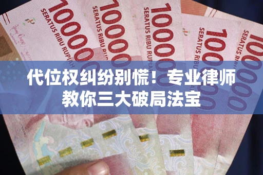 济南代位权纠纷别慌！专业律师教你三大破局法宝