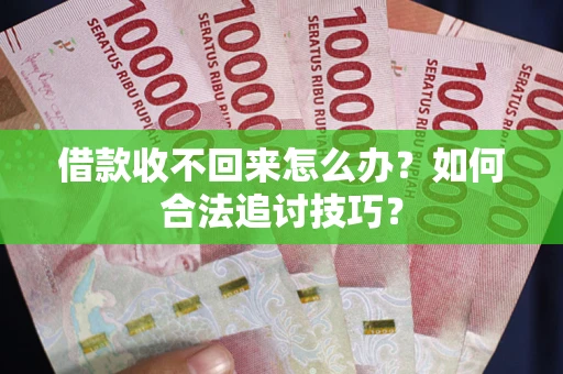 济南借款收不回来怎么办？如何合法追讨技巧？