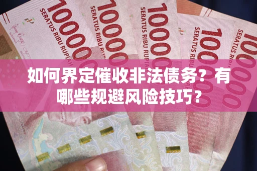济南如何界定催收非法债务？有哪些规避风险技巧？