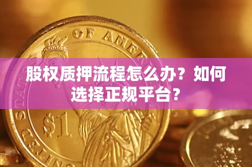 济南股权质押流程怎么办？如何选择正规平台？