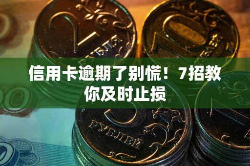 济南信用卡逾期了别慌！7招教你及时止损