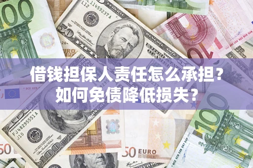 济南借钱担保人责任怎么承担？如何免债降低损失？