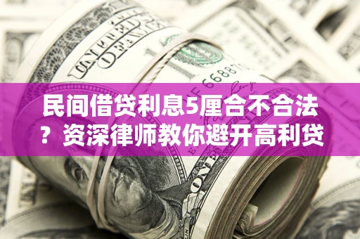 济南民间借贷利息5厘合不合法？资深律师教你避开高利贷陷阱