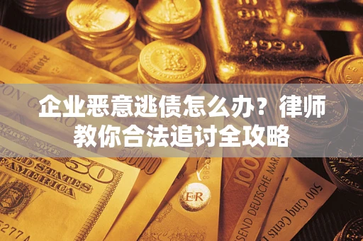 济南企业恶意逃债怎么办？律师教你合法追讨全攻略