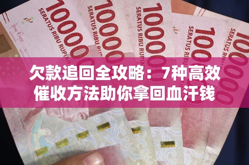 济南欠款追回全攻略：7种高效催收方法助你拿回血汗钱