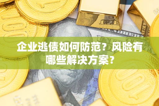 济南企业逃债如何防范？风险有哪些解决方案？