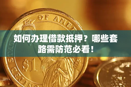 济南如何办理借款抵押？哪些套路需防范必看！