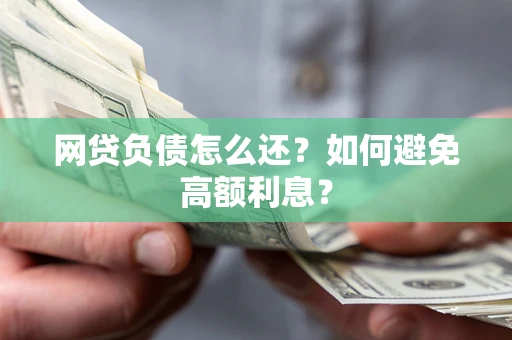 济南网贷负债怎么还？如何避免高额利息？