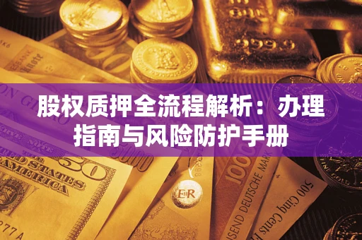 济南股权质押全流程解析：办理指南与风险防护手册