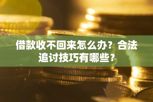 济南借款收不回来怎么办？合法追讨技巧有哪些？